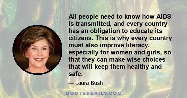 All people need to know how AIDS is transmitted, and every country has an obligation to educate its citizens. This is why every country must also improve literacy, especially for women and girls, so that they can make