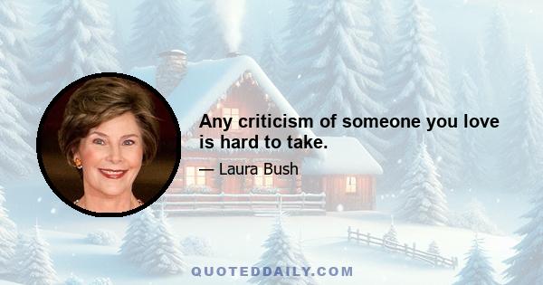 Any criticism of someone you love is hard to take.