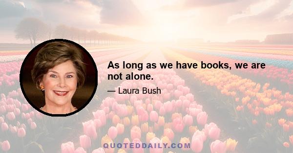 As long as we have books, we are not alone.