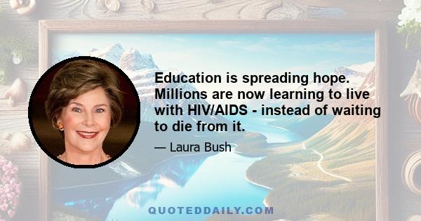 Education is spreading hope. Millions are now learning to live with HIV/AIDS - instead of waiting to die from it.