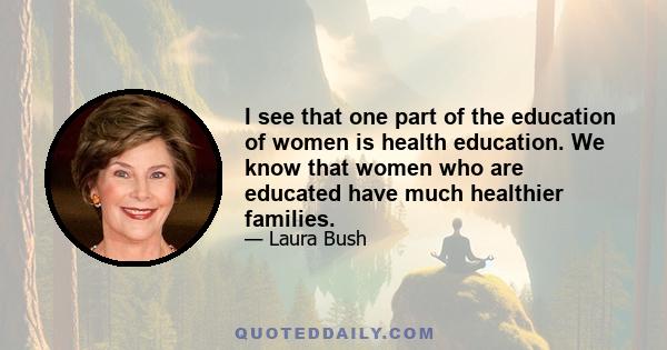 I see that one part of the education of women is health education. We know that women who are educated have much healthier families.