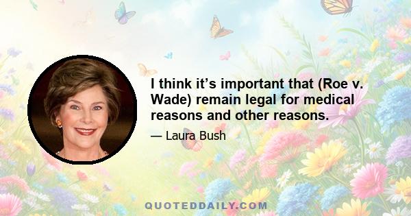 I think it’s important that (Roe v. Wade) remain legal for medical reasons and other reasons.