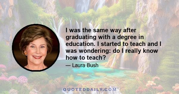 I was the same way after graduating with a degree in education. I started to teach and I was wondering: do I really know how to teach?