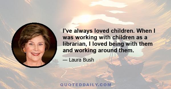 I've always loved children. When I was working with children as a librarian, I loved being with them and working around them.