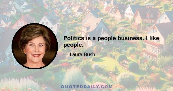 Politics is a people business. I like people.