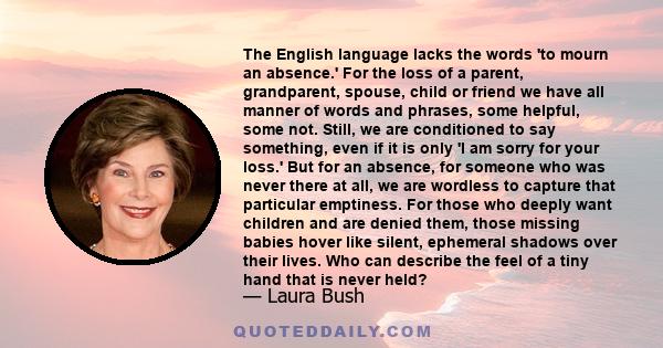 The English language lacks the words 'to mourn an absence.' For the loss of a parent, grandparent, spouse, child or friend we have all manner of words and phrases, some helpful, some not. Still, we are conditioned to