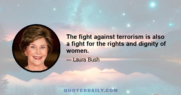 The fight against terrorism is also a fight for the rights and dignity of women.