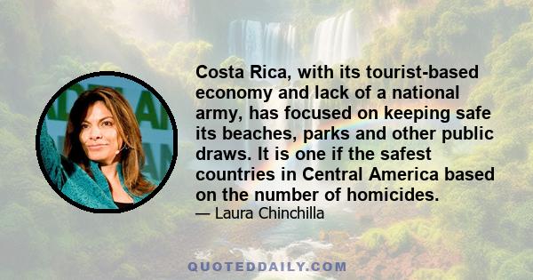 Costa Rica, with its tourist-based economy and lack of a national army, has focused on keeping safe its beaches, parks and other public draws. It is one if the safest countries in Central America based on the number of