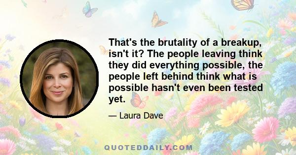 That's the brutality of a breakup, isn't it? The people leaving think they did everything possible, the people left behind think what is possible hasn't even been tested yet.