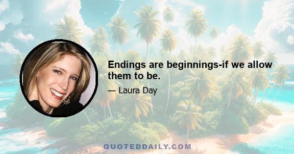 Endings are beginnings-if we allow them to be.