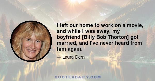 I left our home to work on a movie, and while I was away, my boyfriend [Billy Bob Thorton] got married, and I've never heard from him again.