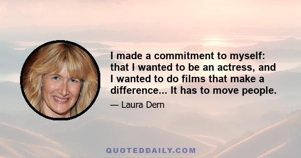 I made a commitment to myself: that I wanted to be an actress, and I wanted to do films that make a difference... It has to move people.