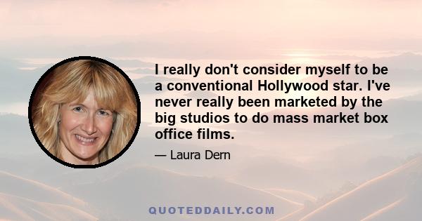 I really don't consider myself to be a conventional Hollywood star. I've never really been marketed by the big studios to do mass market box office films.