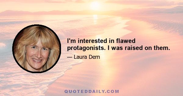 I'm interested in flawed protagonists. I was raised on them.