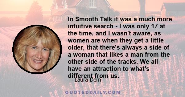 In Smooth Talk it was a much more intuitive search - I was only 17 at the time, and I wasn't aware, as women are when they get a little older, that there's always a side of a woman that likes a man from the other side