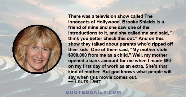 There was a television show called The Innocents of Hollywood. Brooke Shields is a friend of mine and she saw one of the introductions to it, and she called me and said, I think you better check this out. And on this