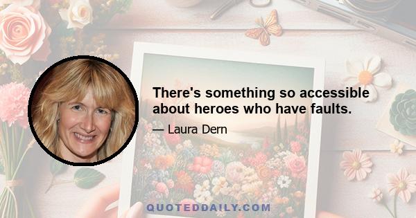 There's something so accessible about heroes who have faults.