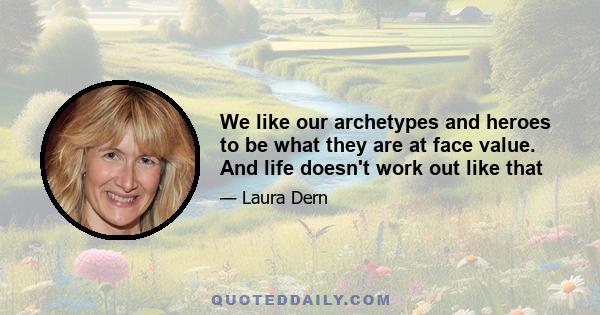 We like our archetypes and heroes to be what they are at face value. And life doesn't work out like that