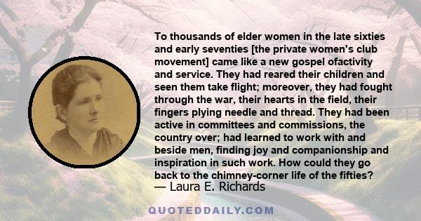 To thousands of elder women in the late sixties and early seventies [the private women's club movement] came like a new gospel ofactivity and service. They had reared their children and seen them take flight; moreover,