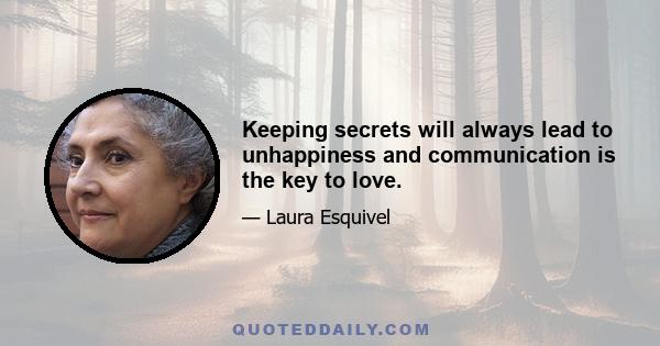 Keeping secrets will always lead to unhappiness and communication is the key to love.