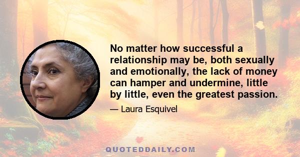 No matter how successful a relationship may be, both sexually and emotionally, the lack of money can hamper and undermine, little by little, even the greatest passion.