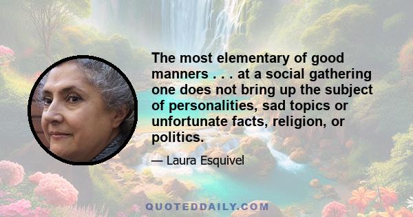 The most elementary of good manners . . . at a social gathering one does not bring up the subject of personalities, sad topics or unfortunate facts, religion, or politics.