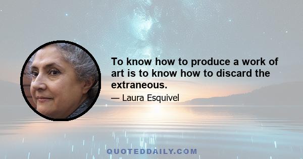 To know how to produce a work of art is to know how to discard the extraneous.