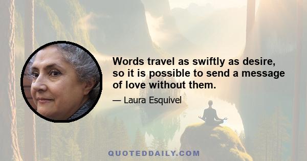 Words travel as swiftly as desire, so it is possible to send a message of love without them.