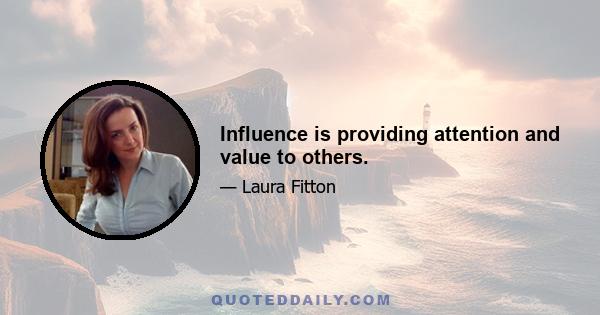 Influence is providing attention and value to others.