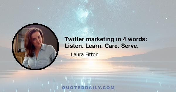 Twitter marketing in 4 words: Listen. Learn. Care. Serve.