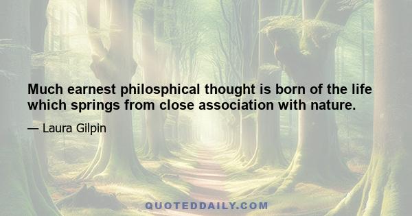 Much earnest philosphical thought is born of the life which springs from close association with nature.