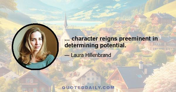 ... character reigns preeminent in determining potential.