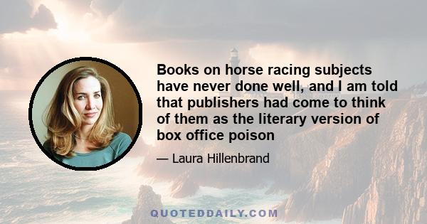 Books on horse racing subjects have never done well, and I am told that publishers had come to think of them as the literary version of box office poison