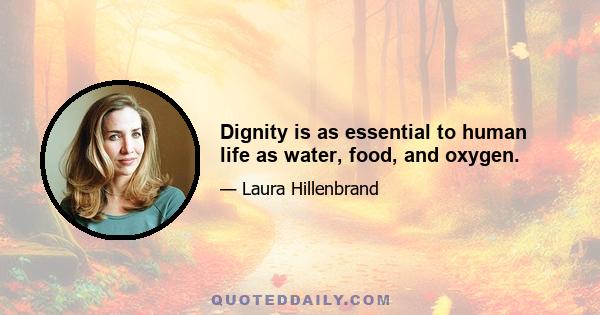 Dignity is as essential to human life as water, food, and oxygen.