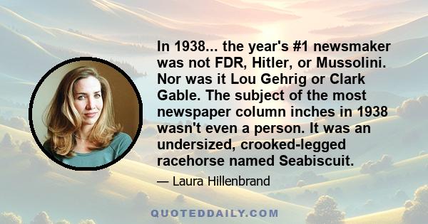 In 1938... the year's #1 newsmaker was not FDR, Hitler, or Mussolini. Nor was it Lou Gehrig or Clark Gable. The subject of the most newspaper column inches in 1938 wasn't even a person. It was an undersized,