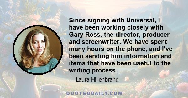 Since signing with Universal, I have been working closely with Gary Ross, the director, producer and screenwriter. We have spent many hours on the phone, and I've been sending him information and items that have been