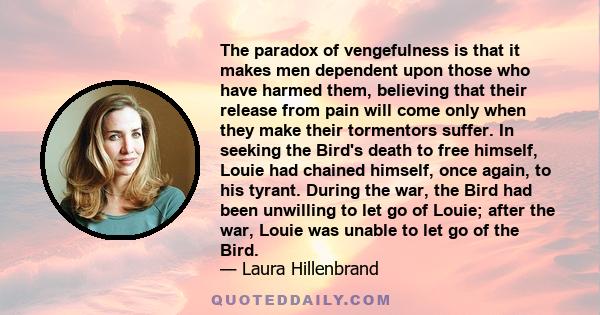 The paradox of vengefulness is that it makes men dependent upon those who have harmed them, believing that their release from pain will come only when their tormentors suffer.