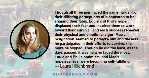 Though all three men faced the same hardship, their differing perceptions of it appeared to be shaping their fates. Louie and Phil's hope displaced their fear and inspired them to work toward their survival, and each