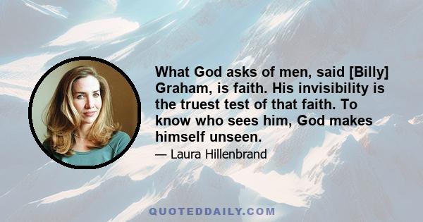 What God asks of men, said [Billy] Graham, is faith. His invisibility is the truest test of that faith. To know who sees him, God makes himself unseen.