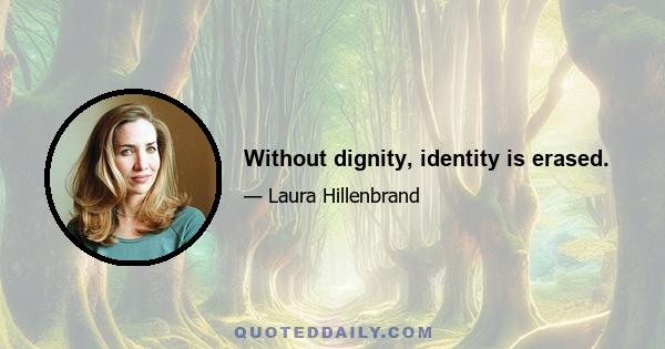 Without dignity, identity is erased.