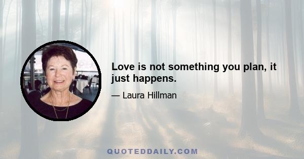 Love is not something you plan, it just happens.