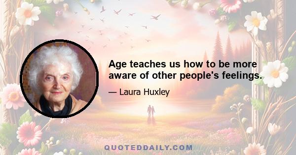 Age teaches us how to be more aware of other people's feelings.