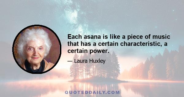 Each asana is like a piece of music that has a certain characteristic, a certain power.