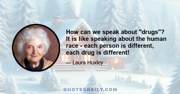 How can we speak about drugs? It is like speaking about the human race - each person is different, each drug is different!