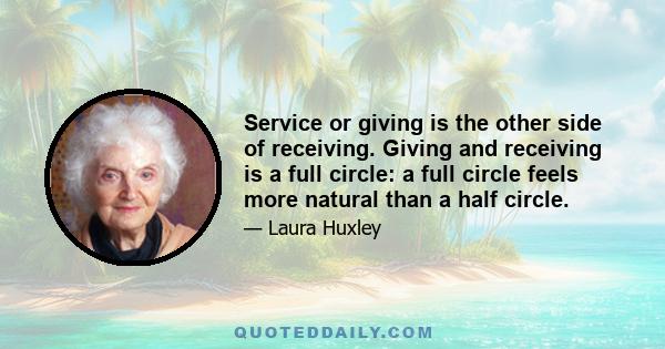 Service or giving is the other side of receiving. Giving and receiving is a full circle: a full circle feels more natural than a half circle.