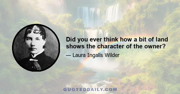 Did you ever think how a bit of land shows the character of the owner?