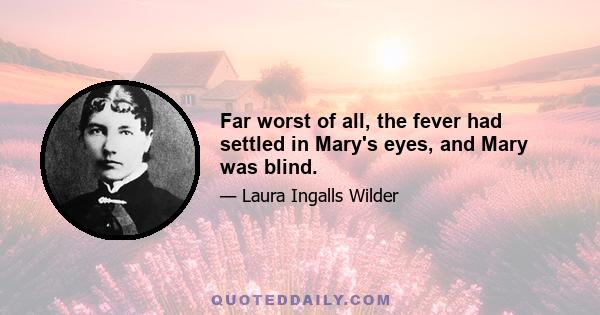 Far worst of all, the fever had settled in Mary's eyes, and Mary was blind.