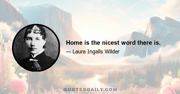 Home is the nicest word there is.