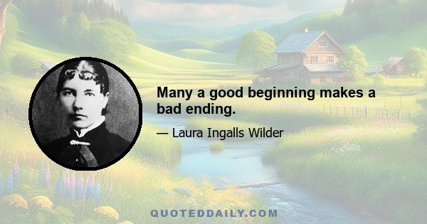 Many a good beginning makes a bad ending.