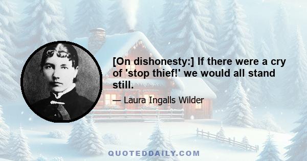 [On dishonesty:] If there were a cry of 'stop thief!' we would all stand still.